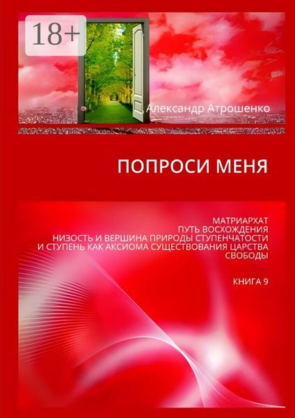 Попроси меня. Матриархат. Путь восхождения. Низость и вершина природы ступенчатости и ступень как аксиома существования царства свободы. Книга 9