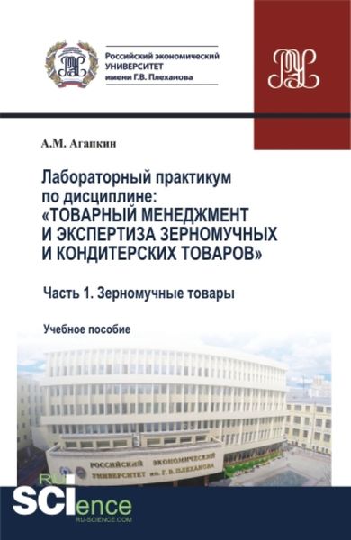 Лабораторный практикум по дисциплине: Товарный менеджмент и экспертиза зерномучных и кондитерских товаров Часть 1. Зерномучные товары. (Бакалавриат, Магистратура). Учебное пособие.