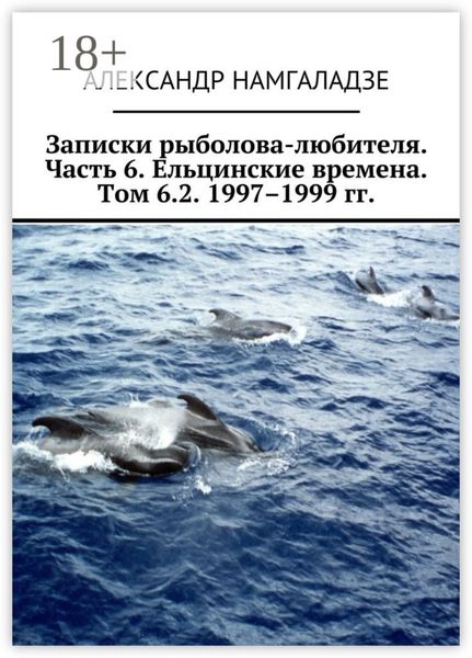 Записки рыболова-любителя. Часть 6. Ельцинские времена. Том 6.2. 1997–1999 гг.