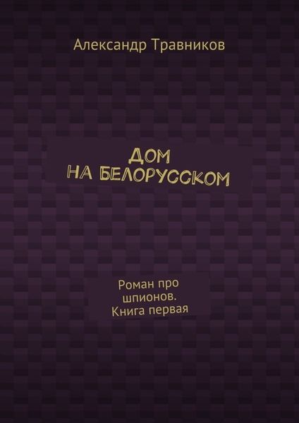 Дом на Белорусском. Роман про шпионов. Книга первая