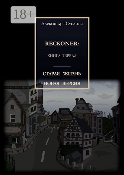 СТАРАЯ ЖИЗНЬ – НОВАЯ ВЕРСИЯ. RECKONER: КНИГА ПЕРВАЯ
