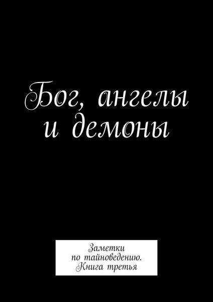Бог, ангелы и демоны. Заметки по тайноведению. Книга третья