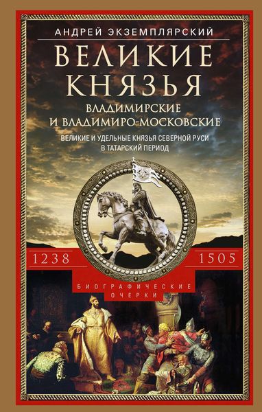 Великие князья Владимирские и Владимиро-Московские. Великие и удельные князья Северной Руси в татарский период с 1238 по 1505 г.