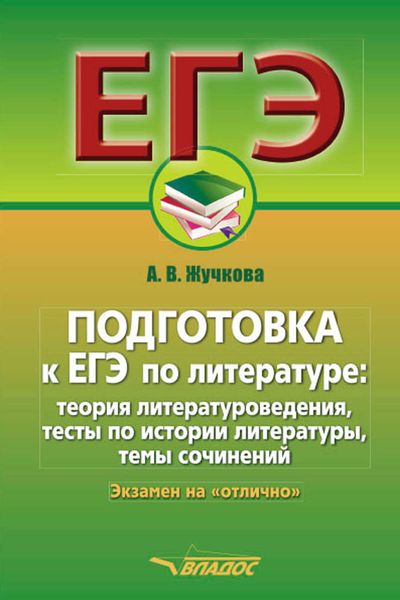 Подготовка к ЕГЭ по литературе: теория литературоведения, тесты по истории литературы, темы сочинений. Экзамен на «отлично»
