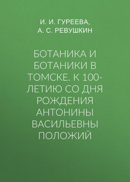 Ботаника и ботаники в Томске. К 100-летию со дня рождения Антонины Васильевны Положий