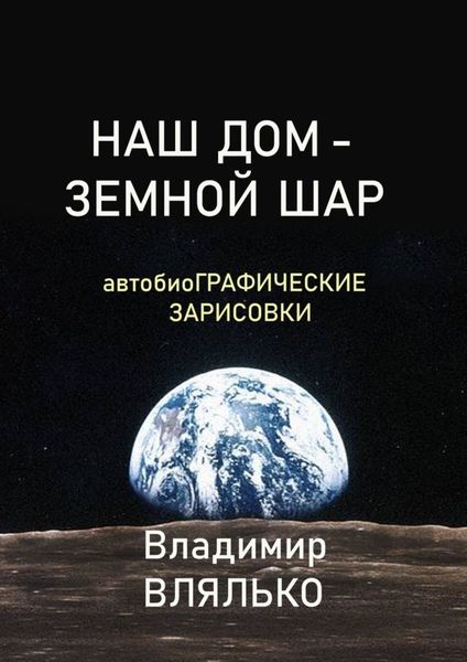 НАШ ДОМ – ЗЕМНОЙ ШАР. Автобиографические зарисовки