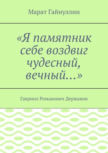 «Я памятник себе воздвиг чудесный, вечный…». Гавриил Романович Державин