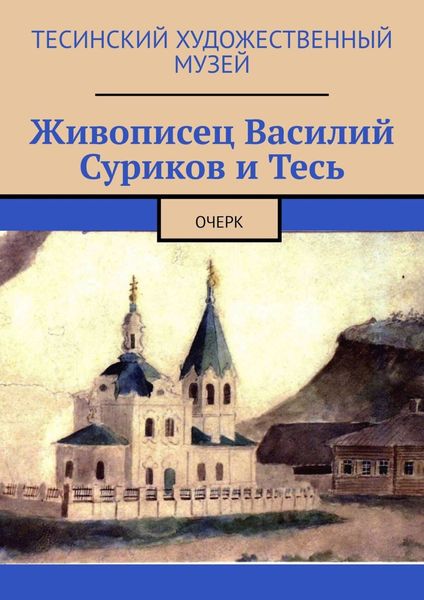 Живописец Василий Суриков и Тесь. Очерк