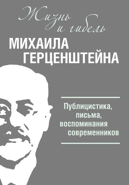Жизнь и гибель Михаила Герценштейна. Публицистика, письма, воспоминания современников