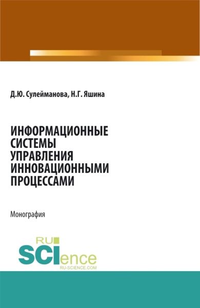 Информационные системы управления инновационными процессами. (Аспирантура, Бакалавриат, Магистратура). Монография.