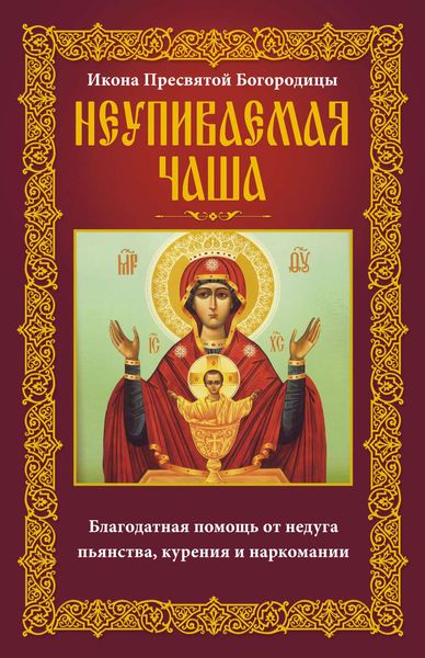 Икона Пресвятой Богородицы Неупиваемая Чаша. Благодатная помощь от недуга пьянства, курения и наркомании