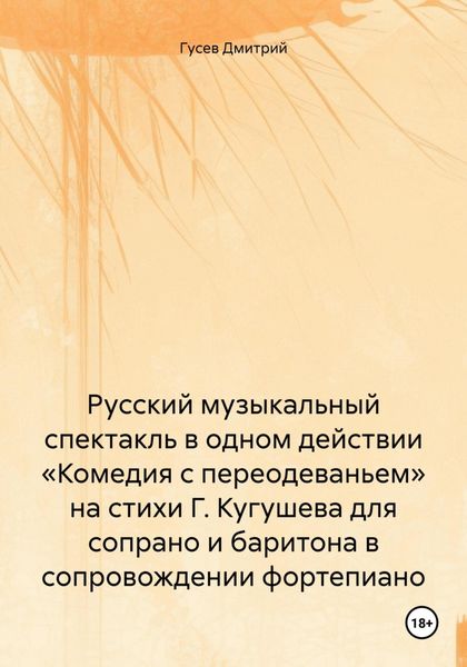 Русский музыкальный спектакль в одном действии «Комедия с переодеваньем» на стихи Г. Кугушева для сопрано и баритона в сопровождении фортепиано