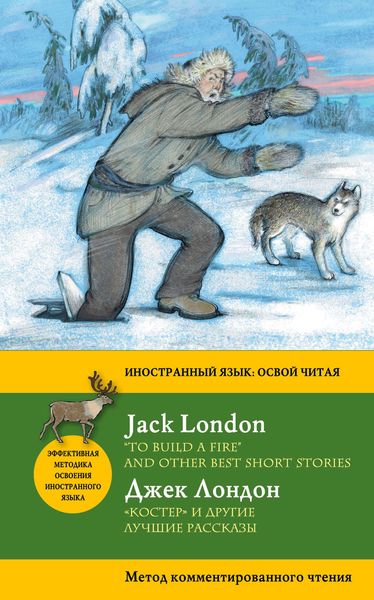 «Костер» и другие лучшие рассказы / «To Build a Fire» and Other Best Short Stories. Метод комментированного чтения