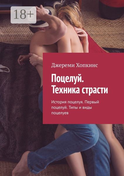 Поцелуй. Техника страсти. История поцелуя. Первый поцелуй. Типы и виды поцелуев