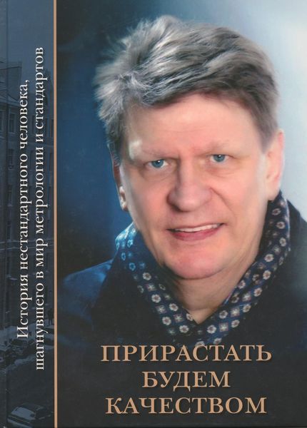 Прирастать будем качеством. История нестандартного человека, шагнувшего в мир метрологии и стандартов