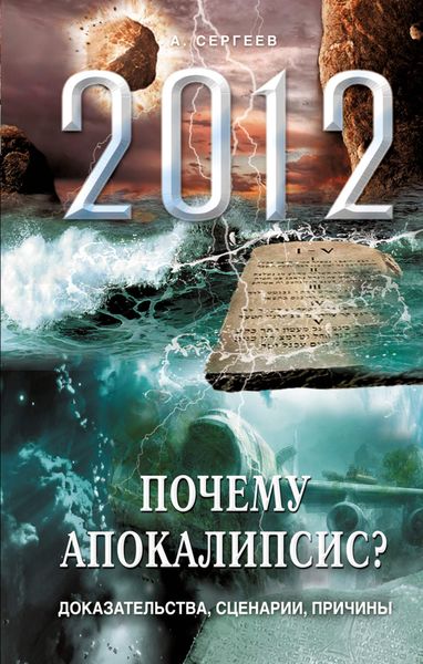 2012. Почему Апокалипсис? Доказательства, сценарии, причины