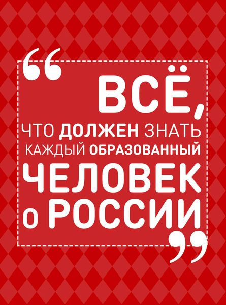 Всё, что должен знать каждый образованный человек о России