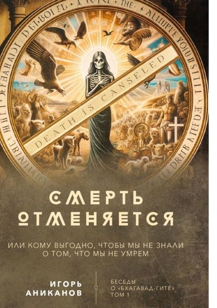 Смерть отменяется, или Кому выгодно, чтобы мы не знали о том, что мы не умрем. Беседы о «Бхагавад-гите»||Том 1