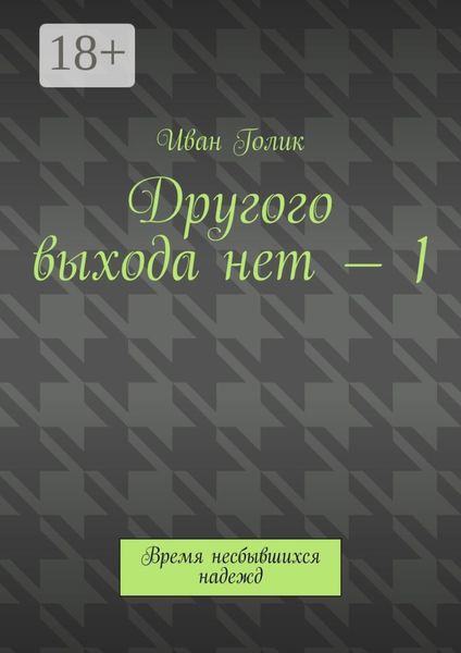 Другого выхода нет – 1. Время несбывшихся надежд