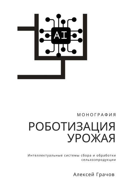 Роботизация урожая: Интеллектуальные системы сбора и обработки сельхозпродукции. Монография