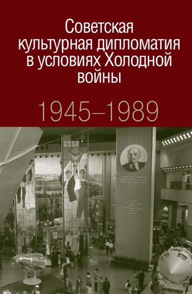 Советская культурная дипломатия в условиях Холодной войны. 1945-1989
