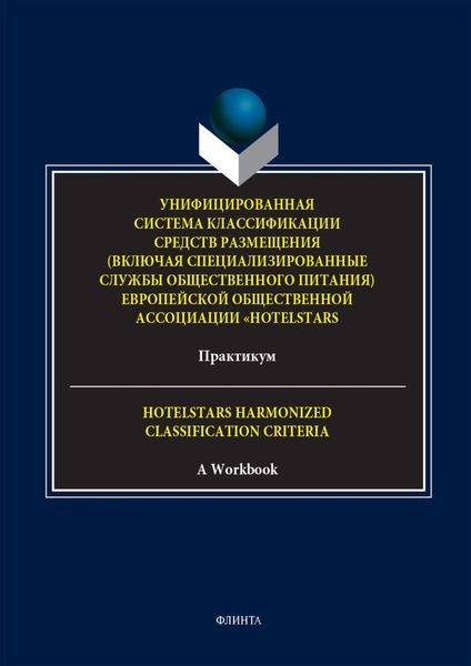 Унифицированная система классификации средств размещения (включая специализированные службы общественного питания) Европейской общественной ассоциации «HotelStars». Практикум. = Hotelstars Harmonized Classification Criteria. A Workbook
