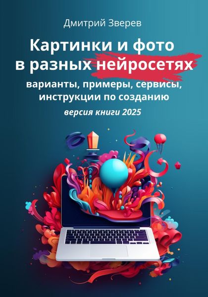 Картинки и фото в разных нейросетях. Варианты, примеры, сервисы, инструкции по созданию. Версия 2025