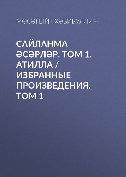 Сайланма әсәрләр. Том 1. Атилла / Избранные произведения. Том 1
