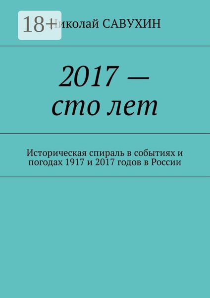 2017 – сто лет. Историческая спираль в событиях и погодах 1917 и 2017 годов в России