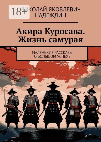Акира Куросава. Жизнь самурая. Маленькие рассказы о большом успехе