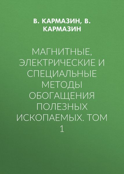 Магнитные, электрические и специальные методы обогащения полезных ископаемых. Том 1