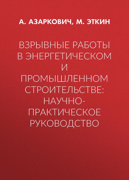 Взрывные работы в энергетическом и промышленном строительстве: научно-практическое руководство