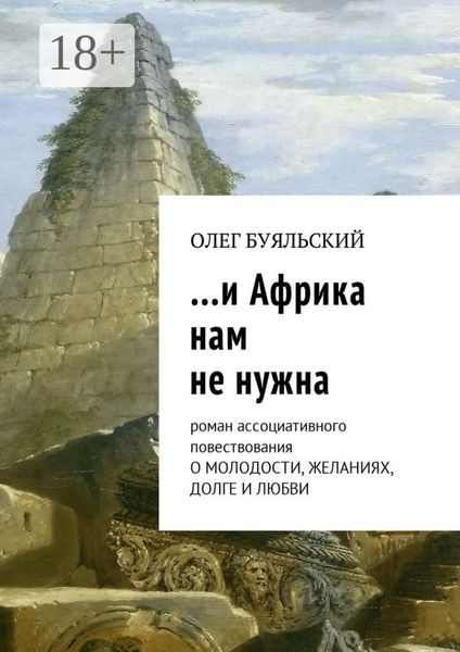 …и Африка нам не нужна. Роман ассоциативного повествования о молодости, желаниях, долге и любви