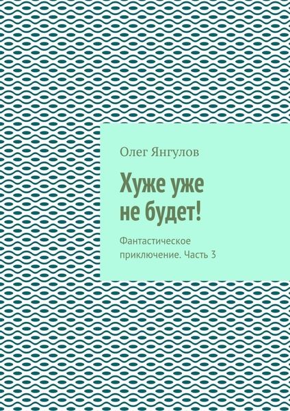 Хуже уже не будет! Фантастическое приключение. Часть 3