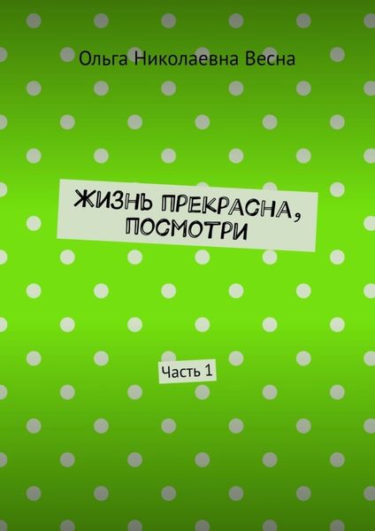 Жизнь прекрасна, посмотри. Часть 1