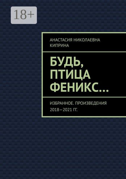 Будь, птица Феникс… Избранное. Произведения 2018—2021 гг.