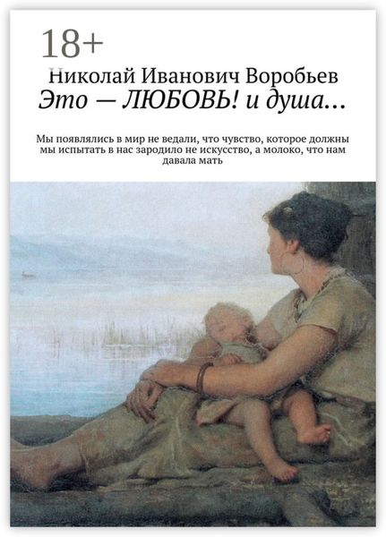 Это – любовь! И душа… Мы появлялись в мир, не ведали, что чувство, которое должны мы испытать, в нас зародило не искусство, а молоко, что нам давала мать