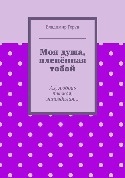 Моя душа, пленённая тобой. Ах, любовь ты моя, запоздалая…