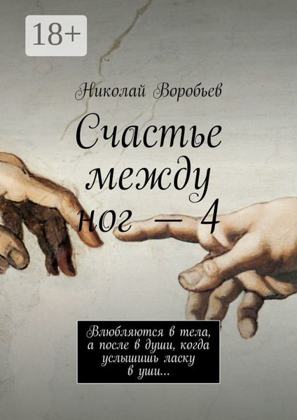 Счастье между ног – 4. Влюбляются в тела, а после в души, когда услышишь ласку в уши…