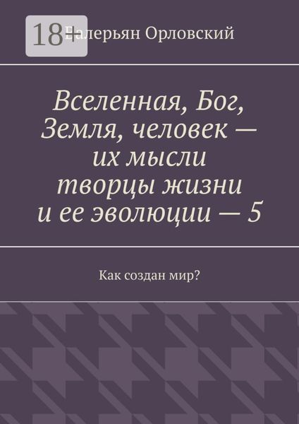 Вселенная, Бог, Земля, человек – их мысли творцы жизни и ее эволюции – 5. Как создан мир?