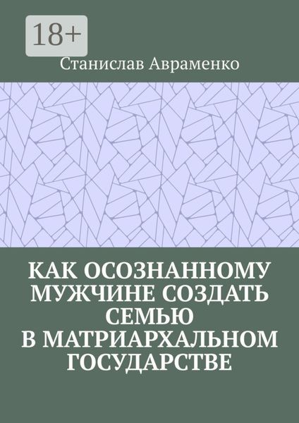 Как осознанному мужчине создать семью в матриархальном государстве