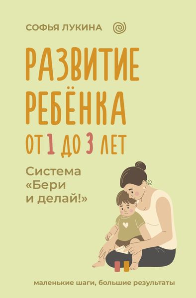 Развитие ребенка: от 1 до 3 лет. Система «Бери и делай!»