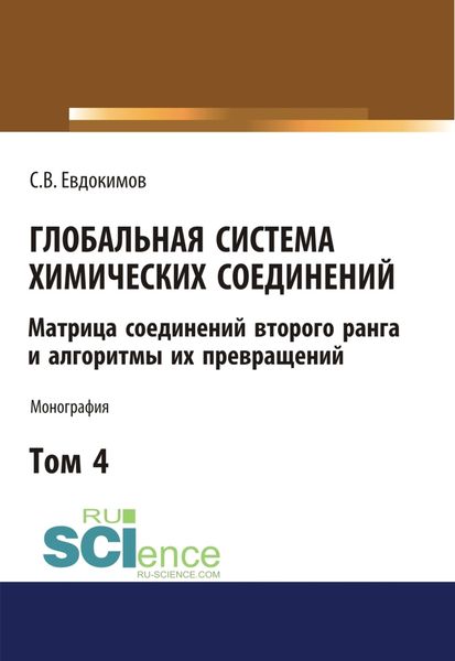 Глобальная система химических соединений. Матрица соединений второго ранга и алгоритмы их превращений (в пяти томах). Том 4. (Аспирантура, Бакалавриат, Магистратура). Монография.