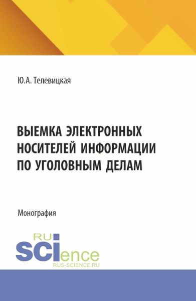 Выемка электронных носителей информации по уголовным делам. (Аспирантура, Бакалавриат, Магистратура). Монография.