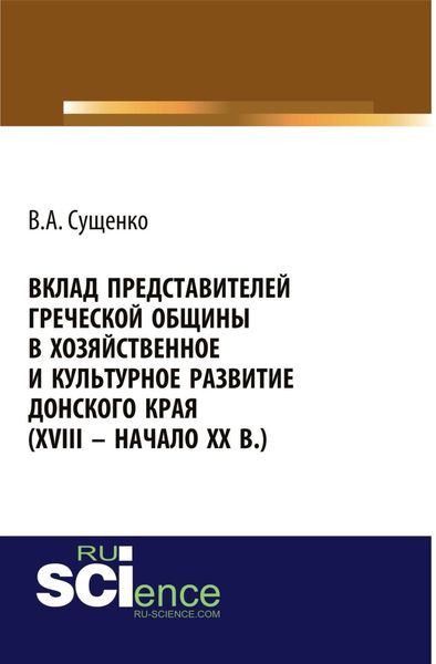Вклад представителей греческой общины в хозяйственное и культурное развитие донского края (XVIII – начало XX вв.). (Аспирантура, Бакалавриат, Магистратура, Специалитет). Монография.