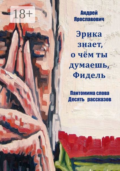 Эрика знает, о чем ты думаешь, Фидель. Пантомима слова. Десять рассказов
