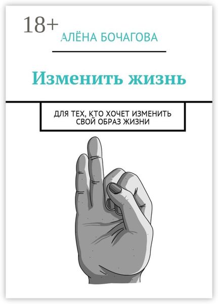 Изменить жизнь. Для тех, кто хочет изменить свой образ жизни