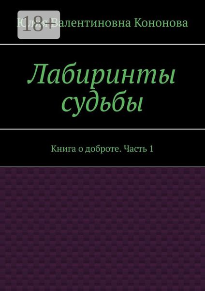 Лабиринты судьбы. Книга о доброте. Часть 1