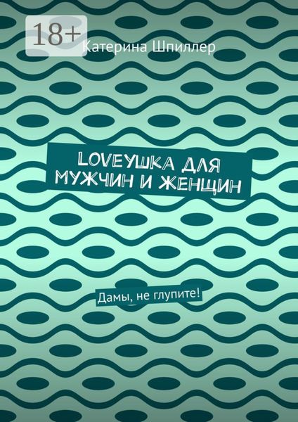 Loveушка для мужчин и женщин. Дамы, не глупите!