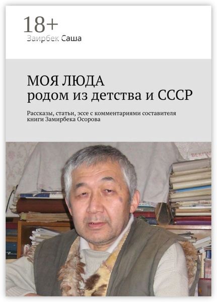 МОЯ ЛЮДА родом из детства и СССР. Рассказы, статьи, эссе с комментариями составителя книги Замирбека Осорова